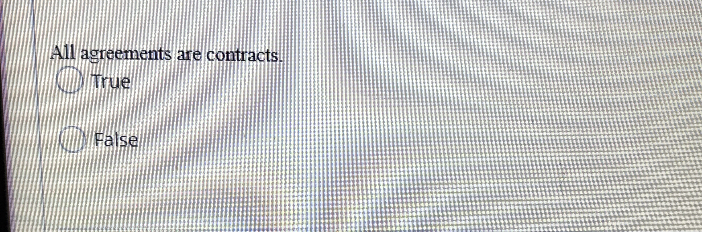 All agreements are contracts. True False 