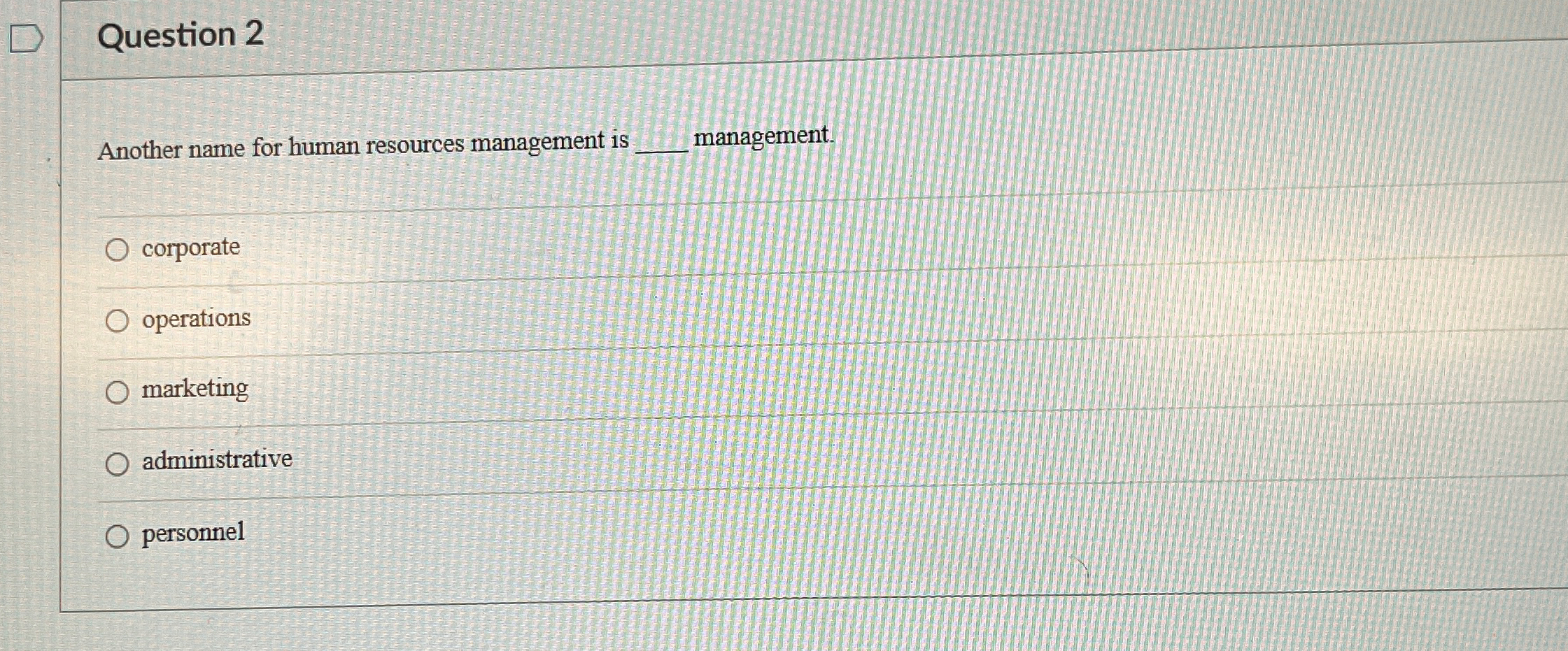  Question 2 Another name for human resources management is q, management.