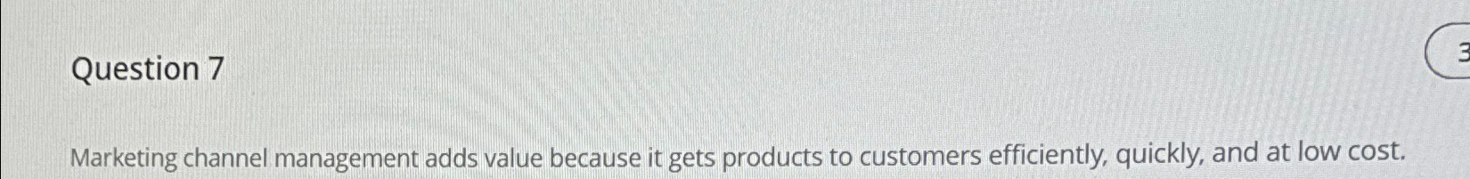  Question 7 Marketing channel management adds value because it gets products