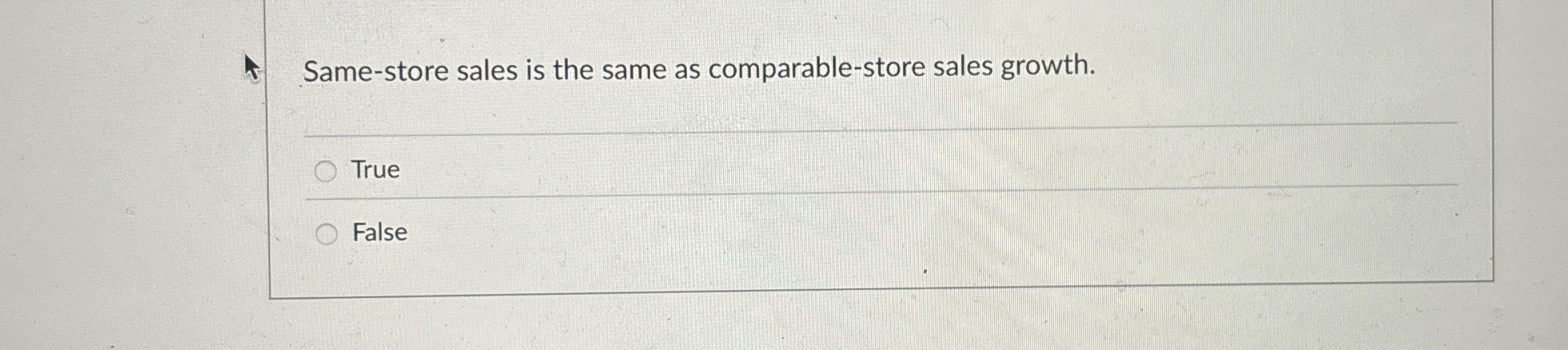  Same-store sales is the same as comparable-store sales growth. True False