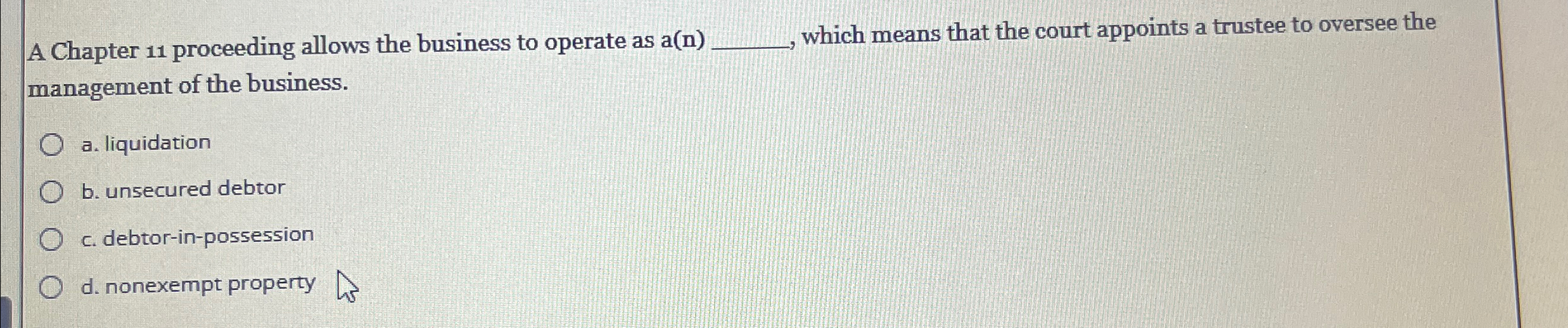  A Chapter 11 proceeding allows the business to operate as a(n).