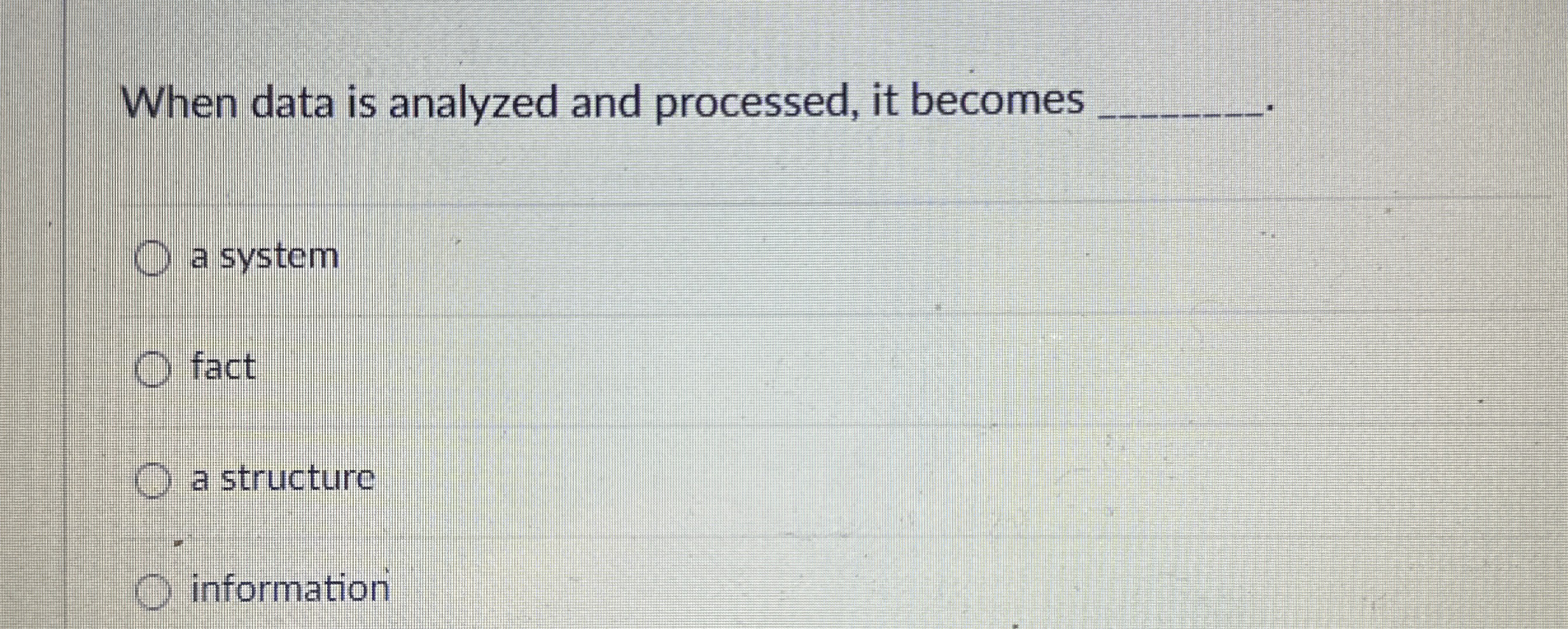  When data is analyzed and processed, it becomes a system fact