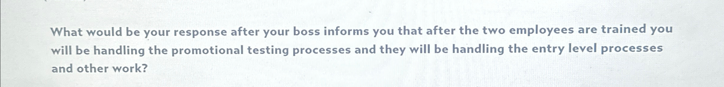  What would be your response after your boss informs you that