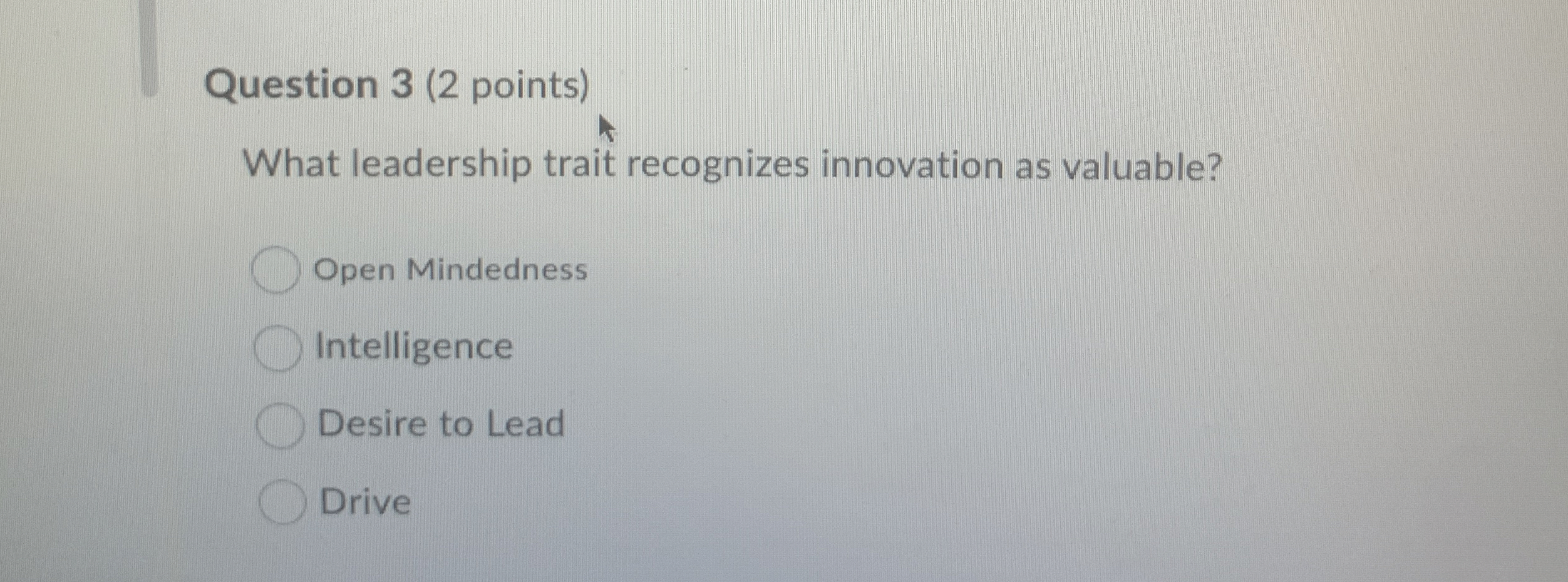 Question 3(2 points) What leadership trait recognizes innovation as valuable? Open