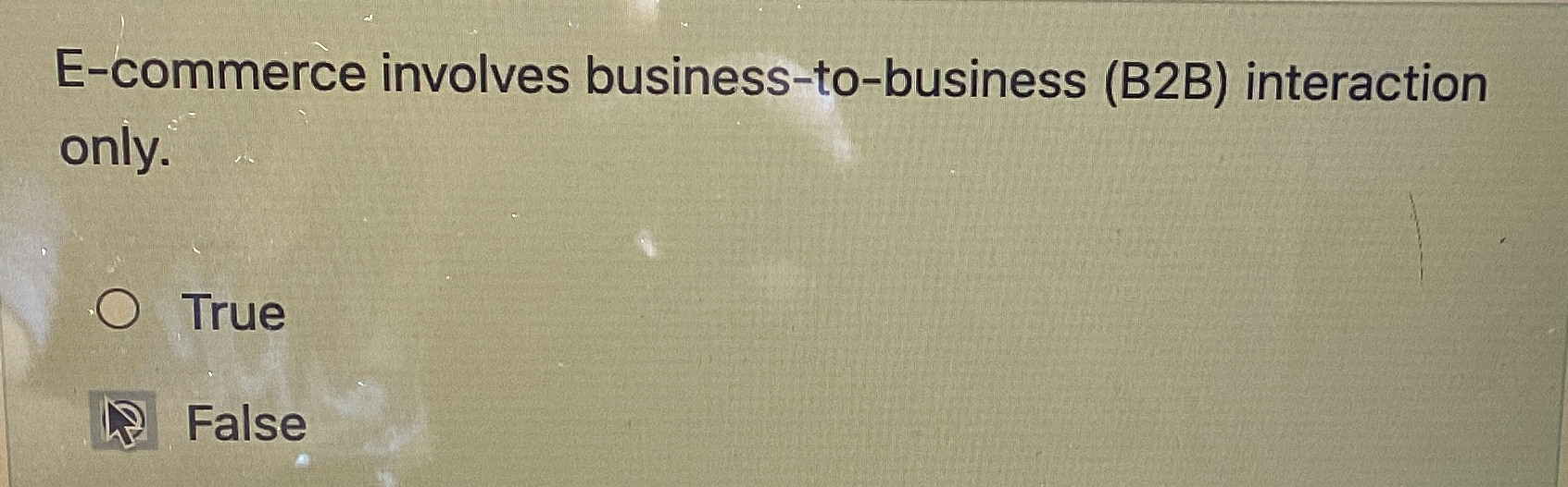  E-commerce involves business-to-business (B2B) interaction only. True False 
