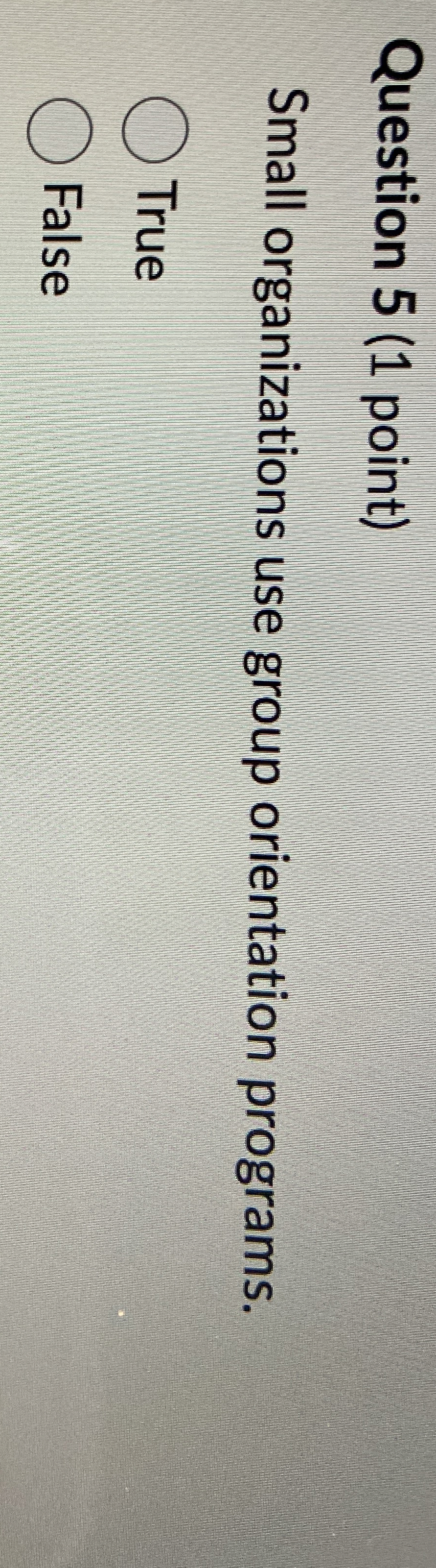  Question 5(1 point) Small organizations use group orientation programs. True False