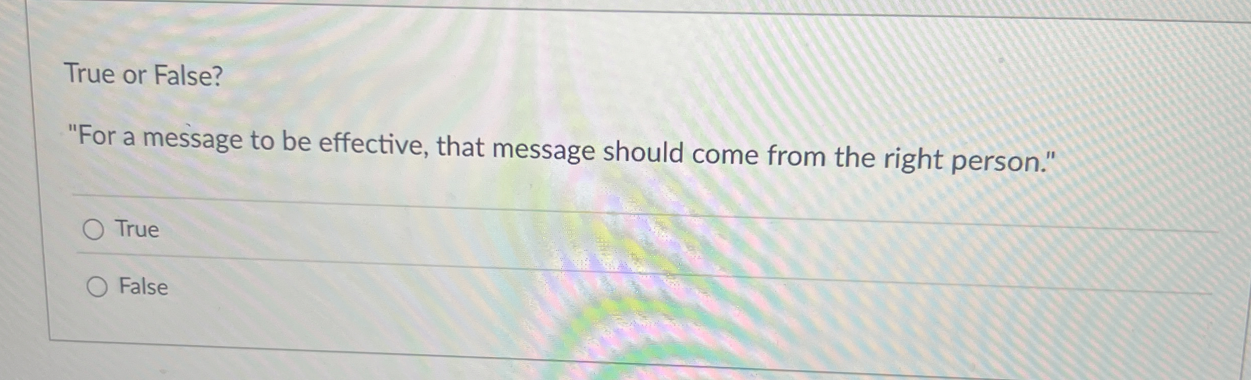  True or False? "For a message to be effective, that message