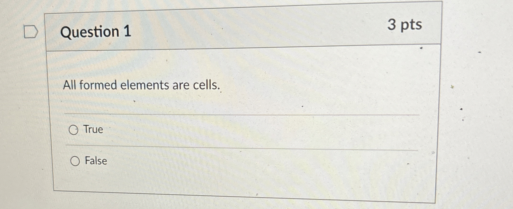  Question 1 3 pts All formed elements are cells. True False