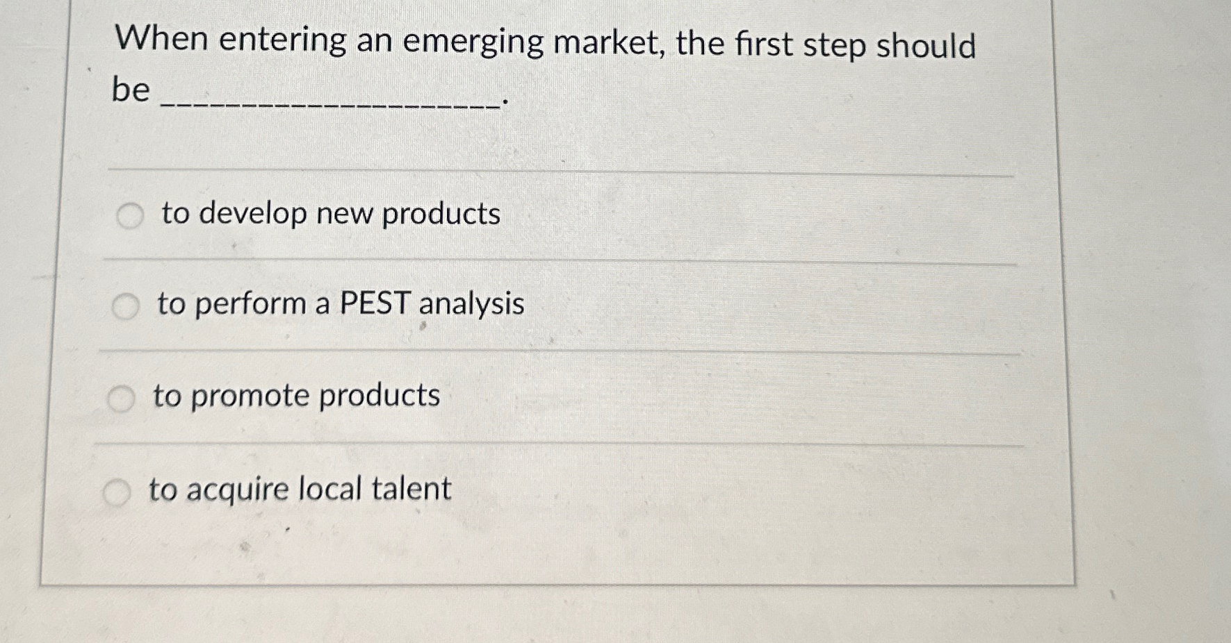  When entering an emerging market, the first step should be to