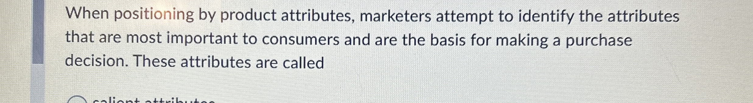  When positioning by product attributes, marketers attempt to identify the attributes