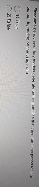 Fixed-time period inventory models generate order quantities that vary from time