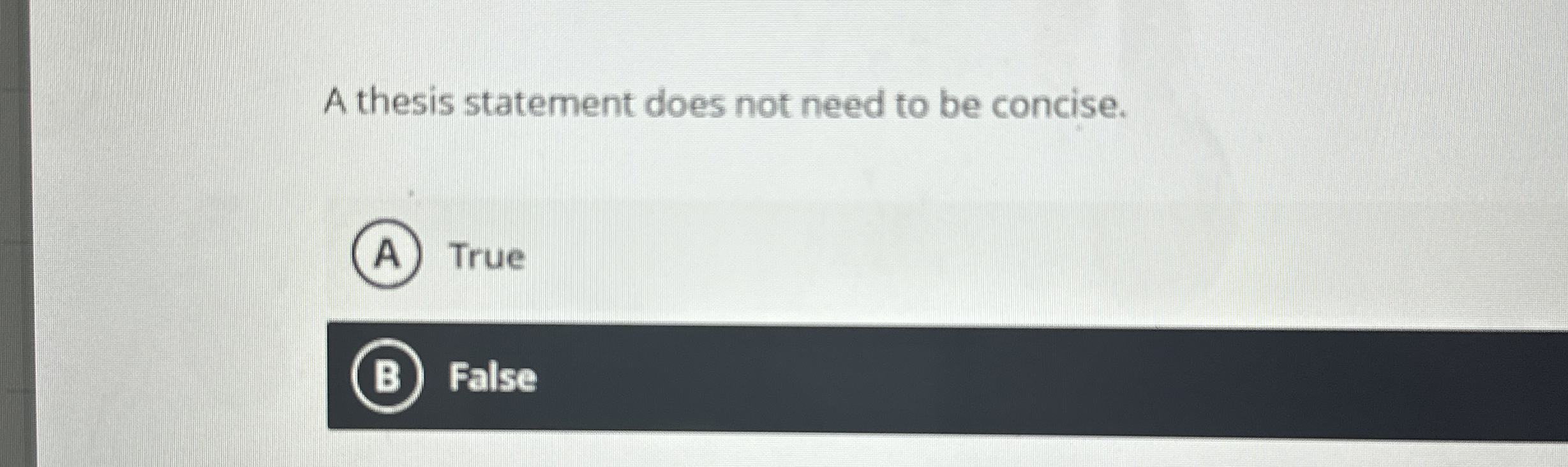  A thesis statement does not need to be concise. True B
