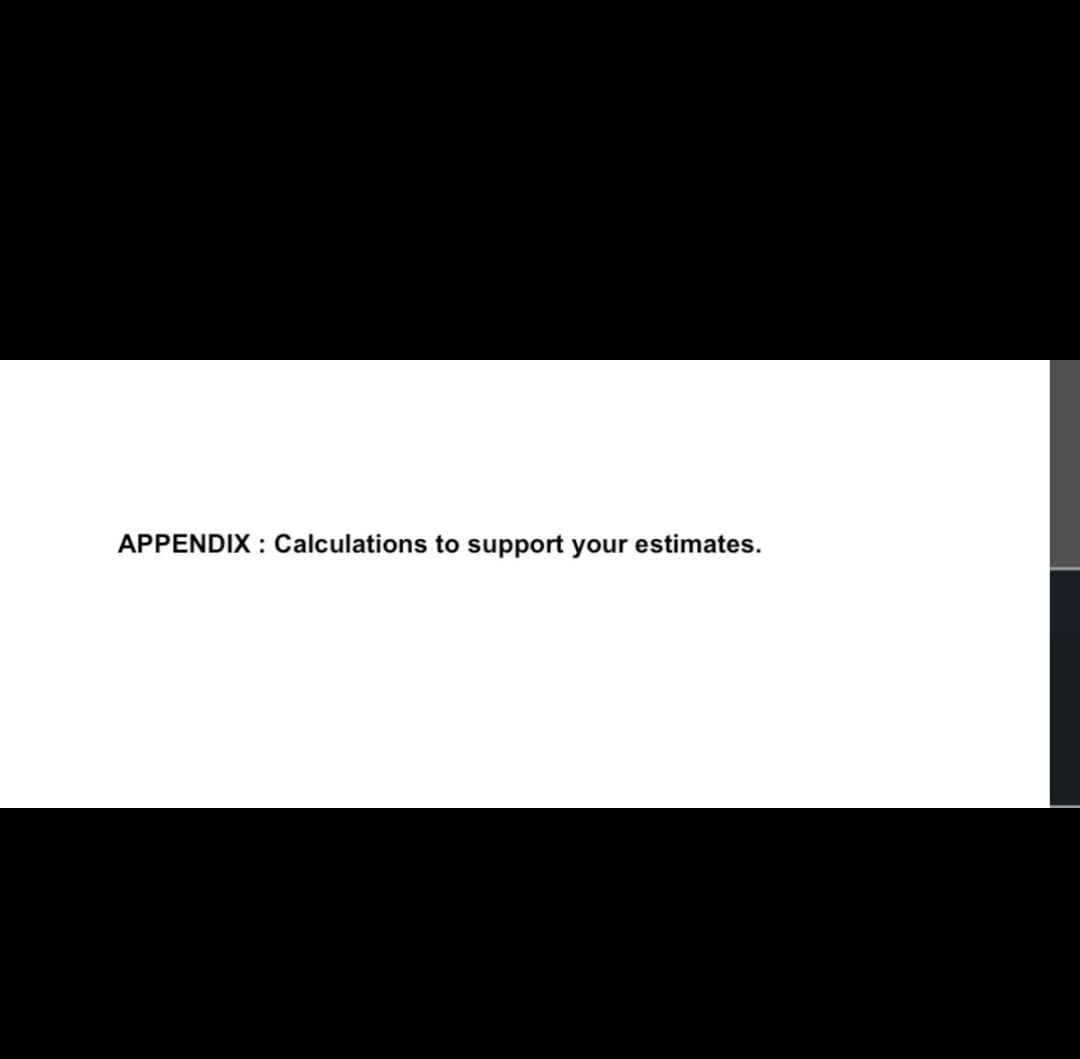  APPENDIX : Calculations to support your estimates. 