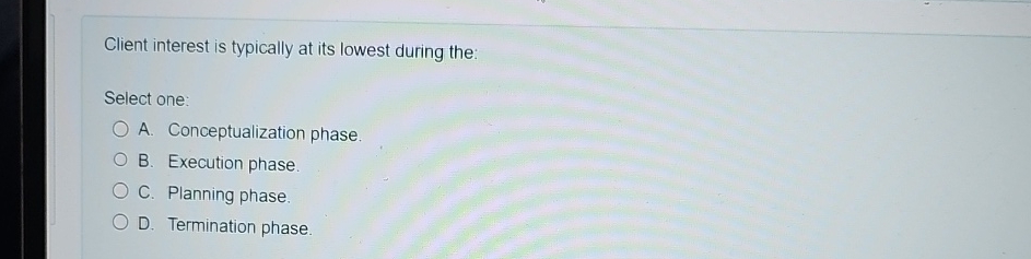  Client interest is typically at its lowest during the: Select one: