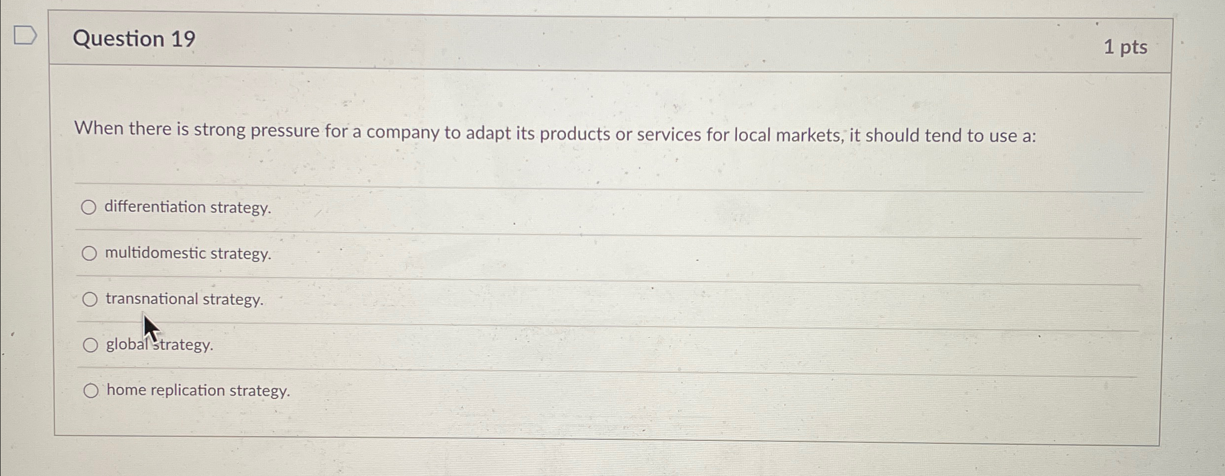  Question 19 1pts When there is strong pressure for a company