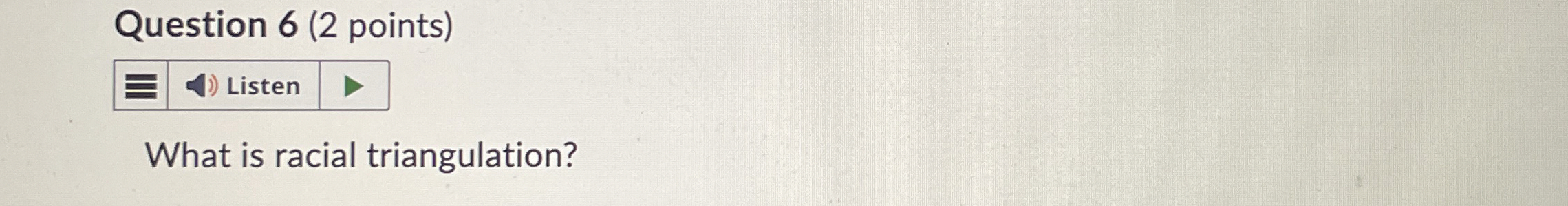  Question 6(2 points) Listen What is racial triangulation? 