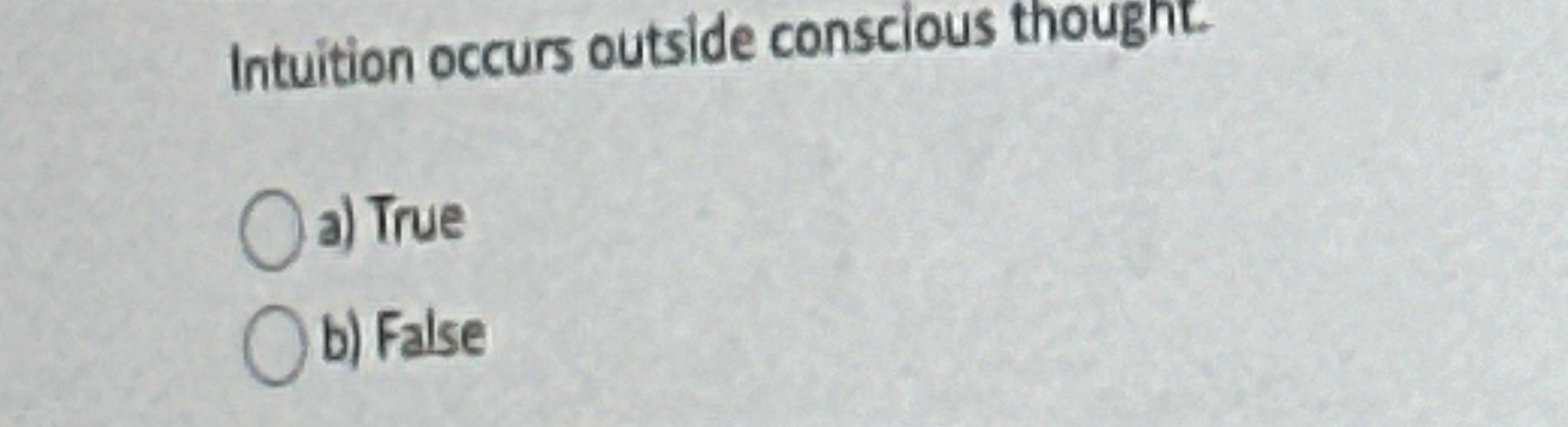  Intuition occurs outside conscious thought. a) True b) False 
