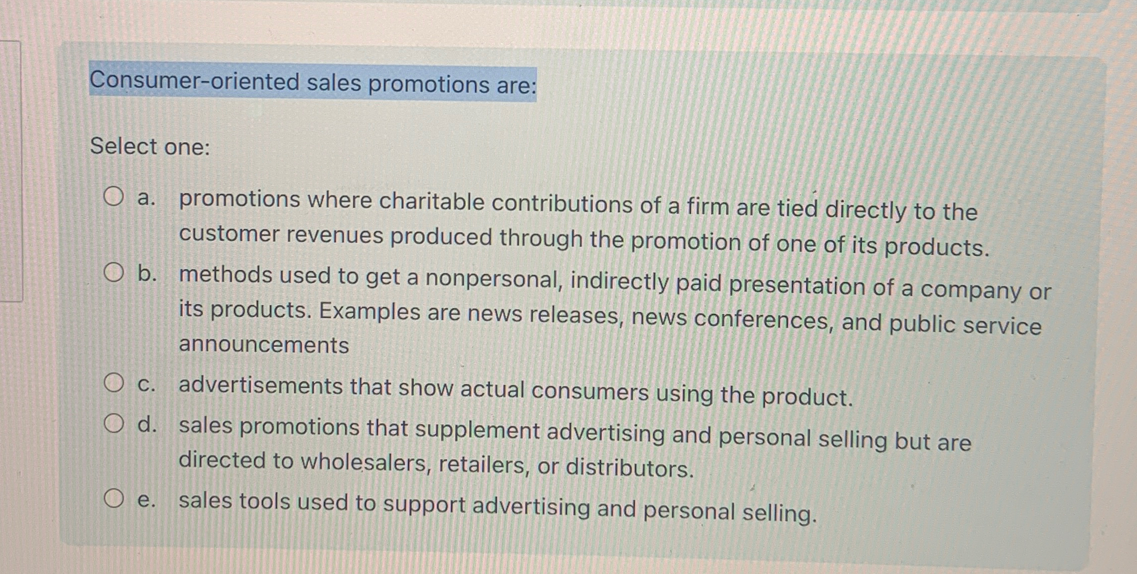  Consumer-oriented sales promotions are: Select one: a. promotions where charitable contributions