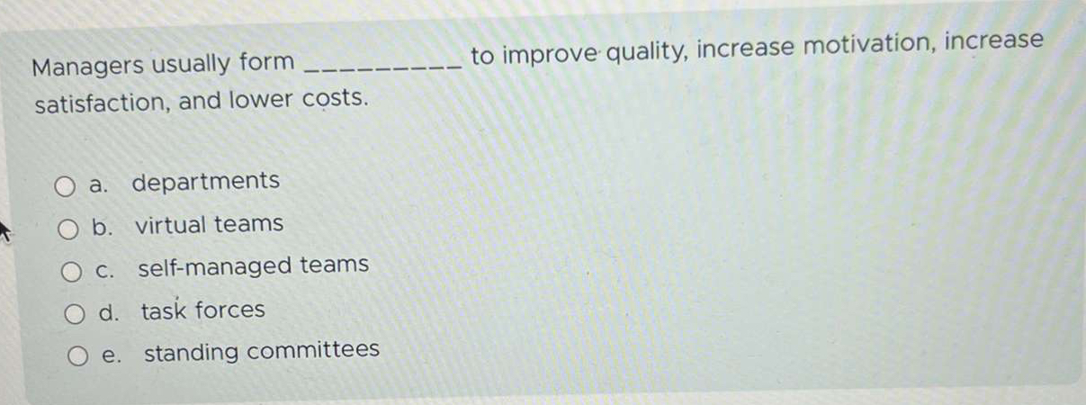  Managers usually form to improve quality, increase motivation, increase satisfaction, and