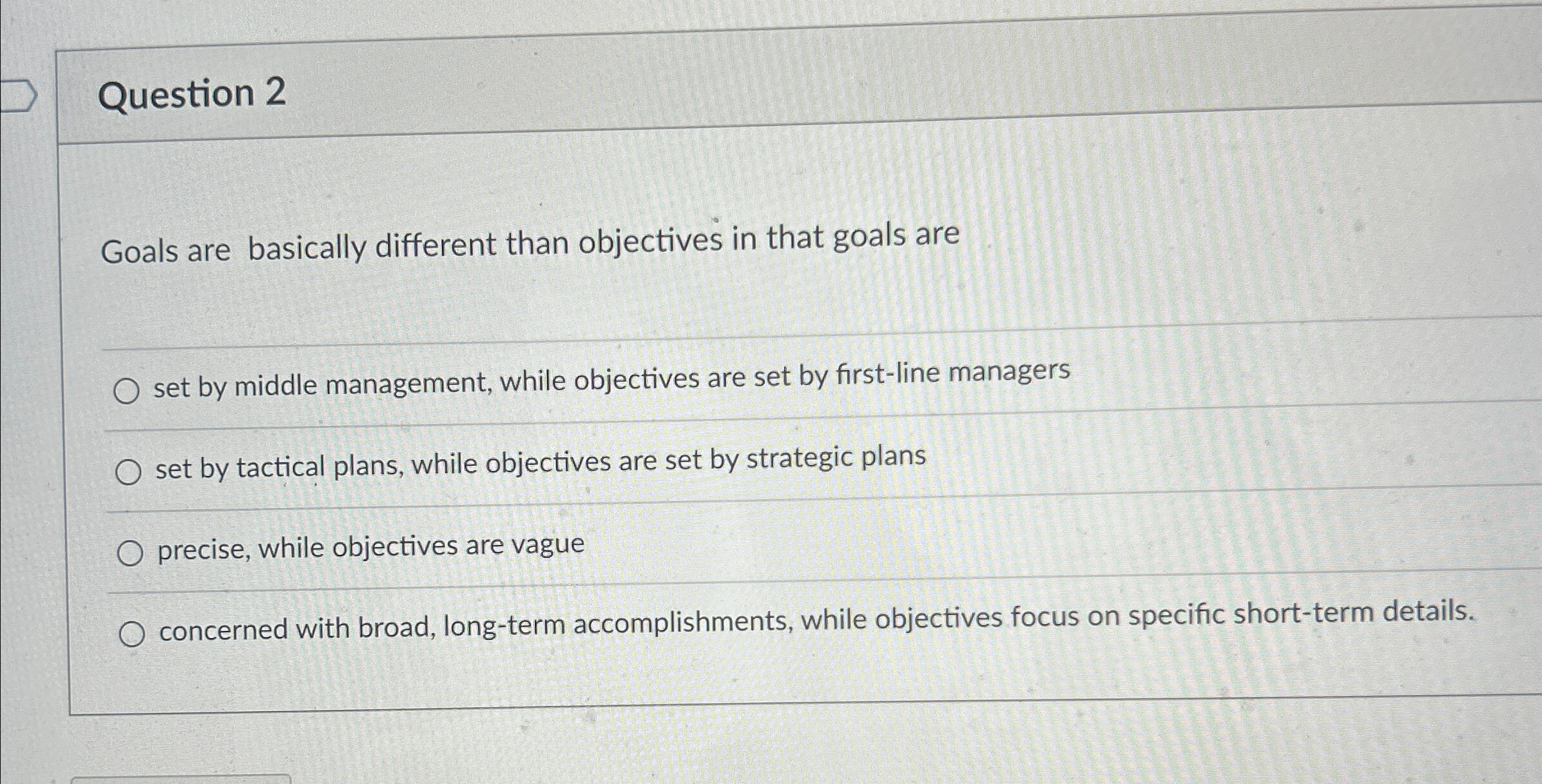  Question 2 Goals are basically different than objectives in that goals