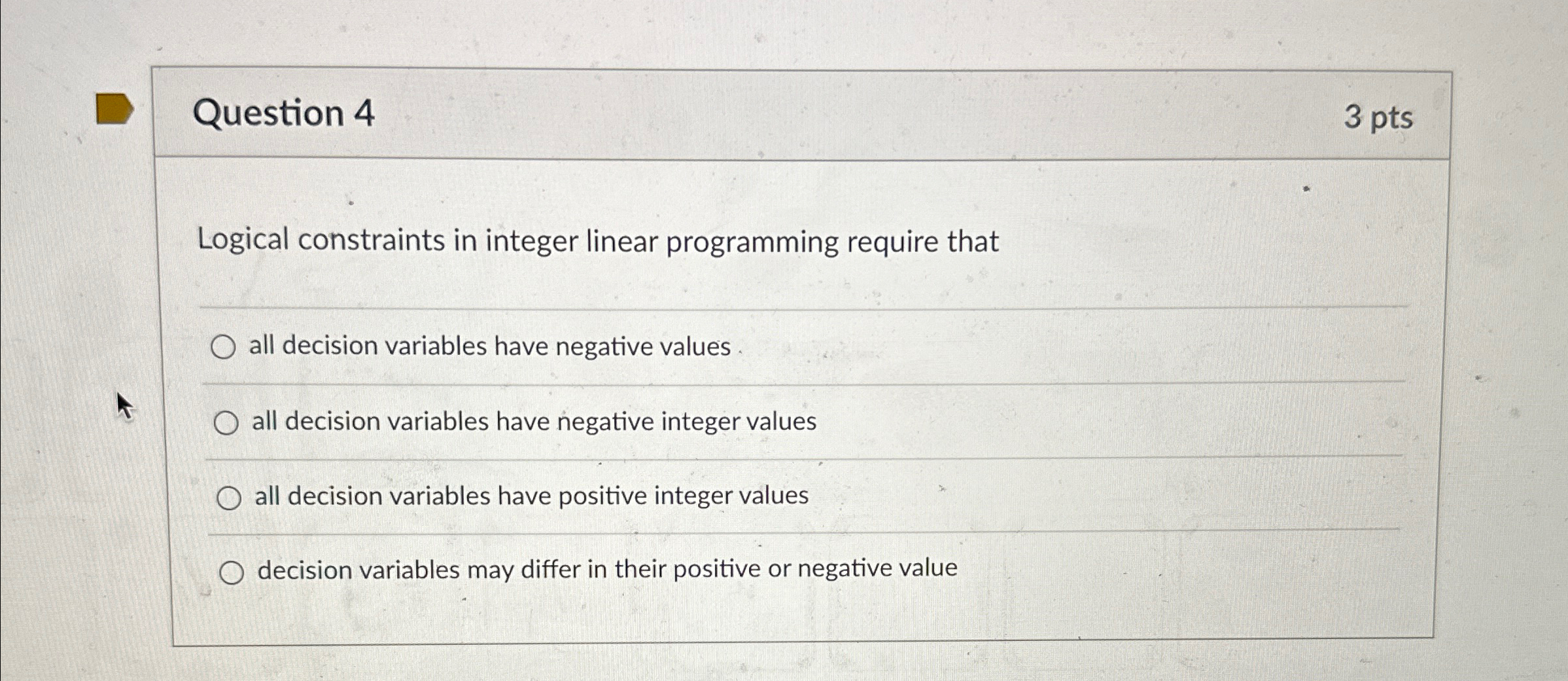  Question 4 3 pts Logical constraints in integer linear programming require