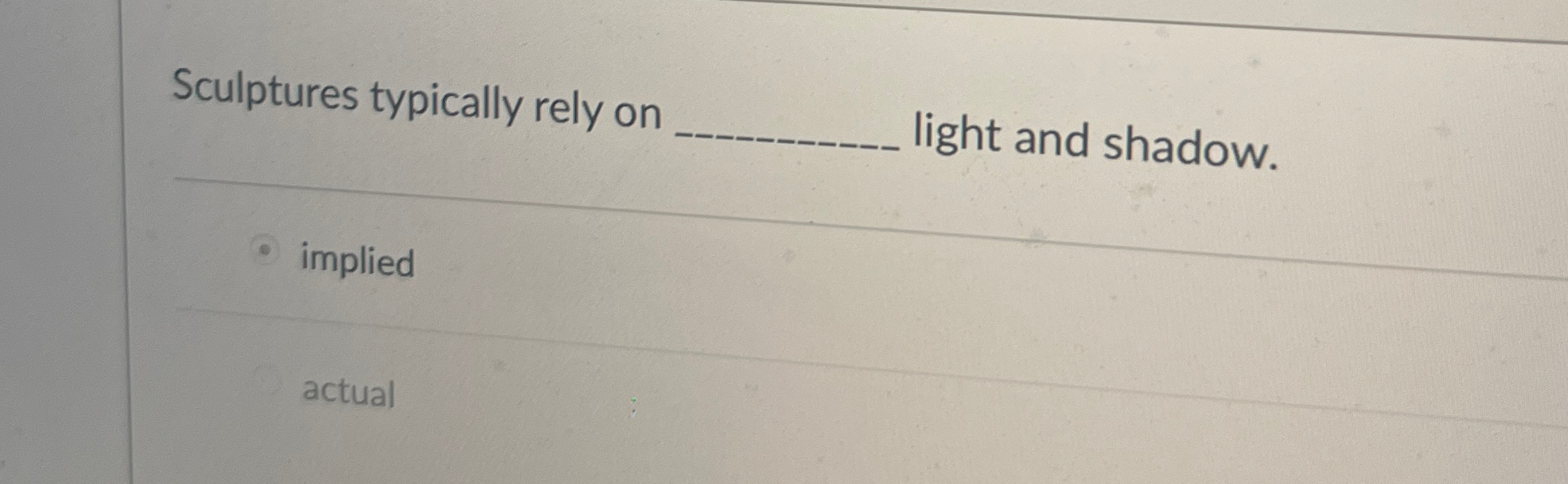  Sculptures typically rely on light and shadow. implied actual 