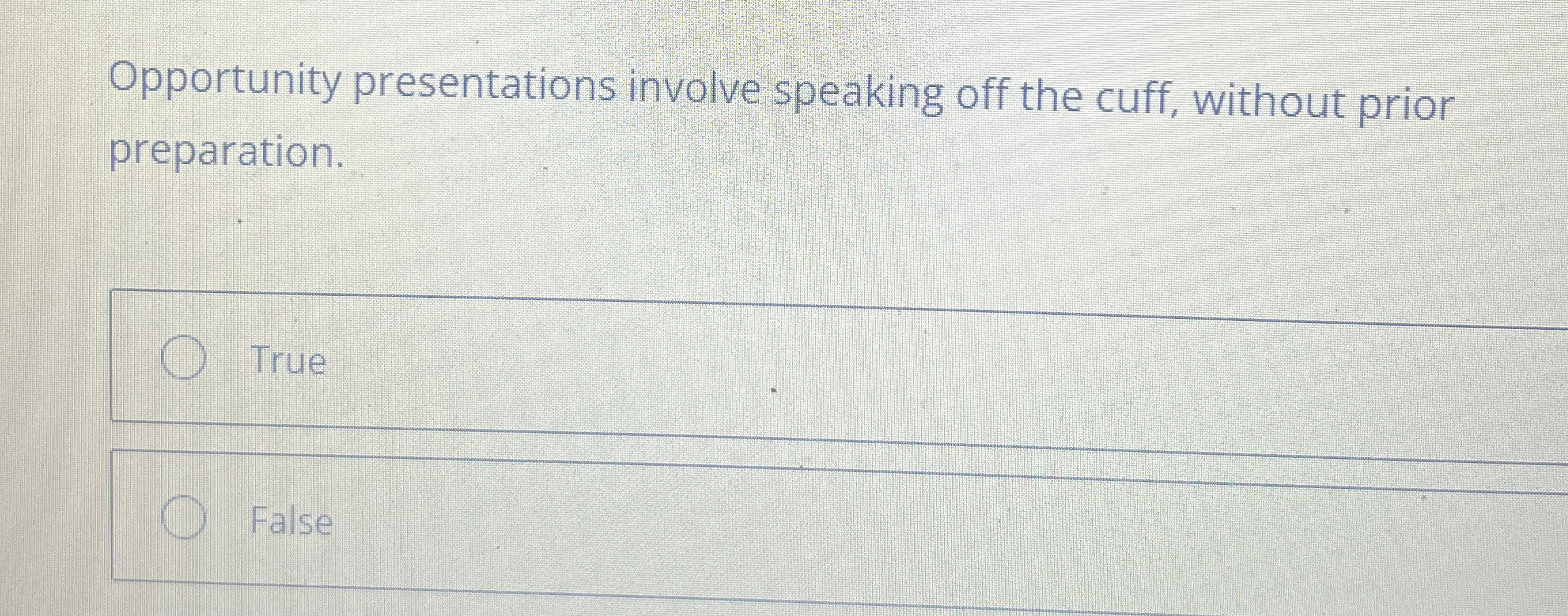  Opportunity presentations involve speaking off the cuff, without prior preparation. True