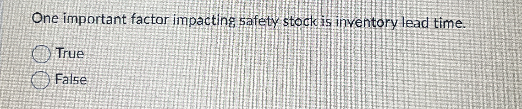  One important factor impacting safety stock is inventory lead time. True
