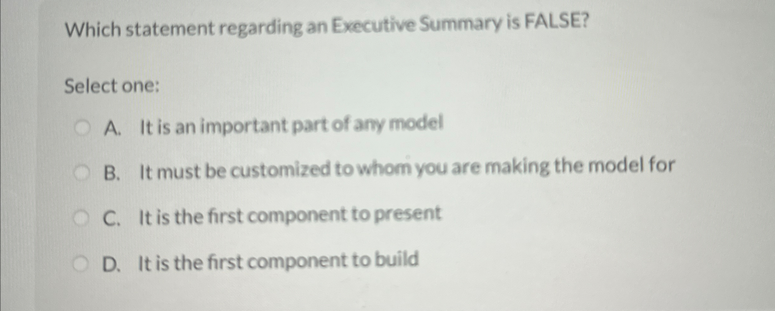 Which statement regarding an Executive Summary is FALSE? Select one: A.