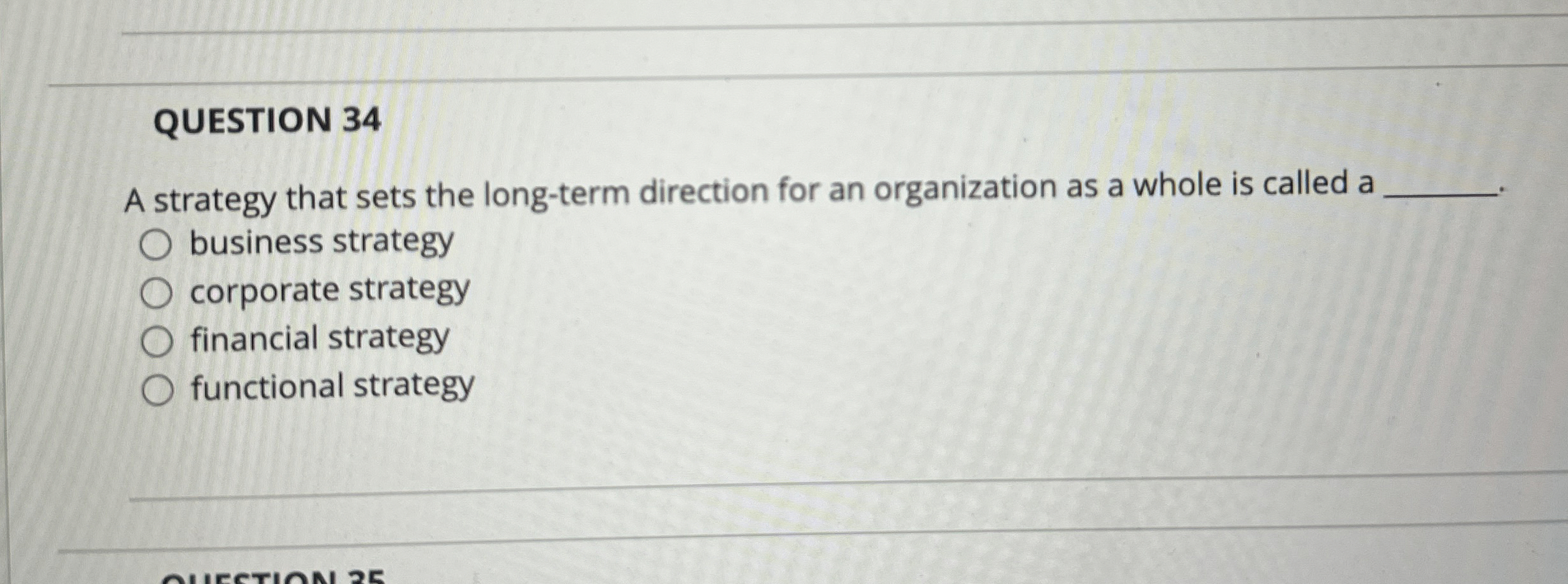  QUESTION 34 A strategy that sets the long-term direction for an