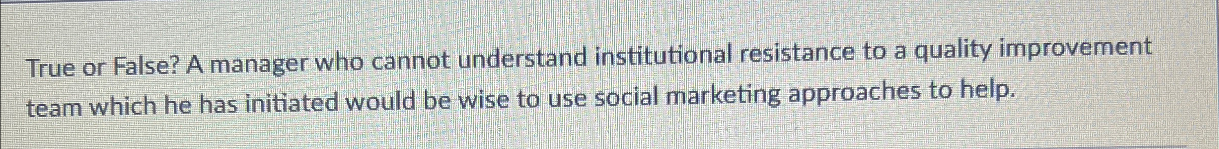  True or False? A manager who cannot understand institutional resistance to