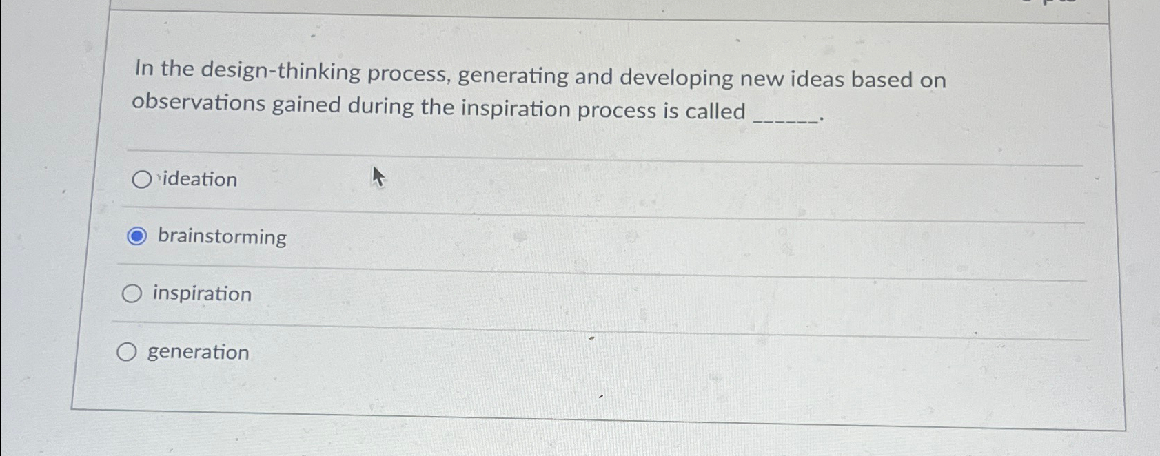  In the design-thinking process, generating and developing new ideas based on