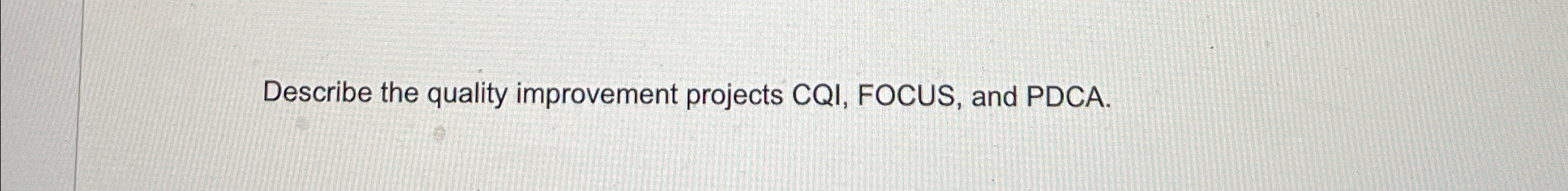  Describe the quality improvement projects CQI, FOCUS, and PDCA. 
