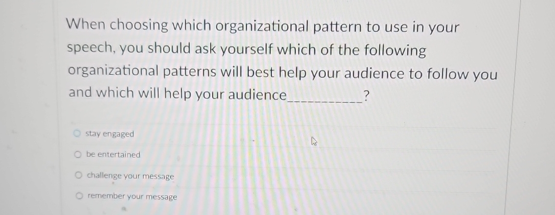  When choosing which organizational pattern to use in your speech, you