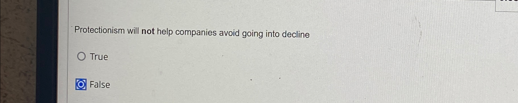  Protectionism will not help companies avoid going into decline True False