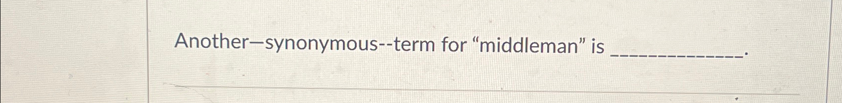  Another-synonymous--term for "middleman" is 
