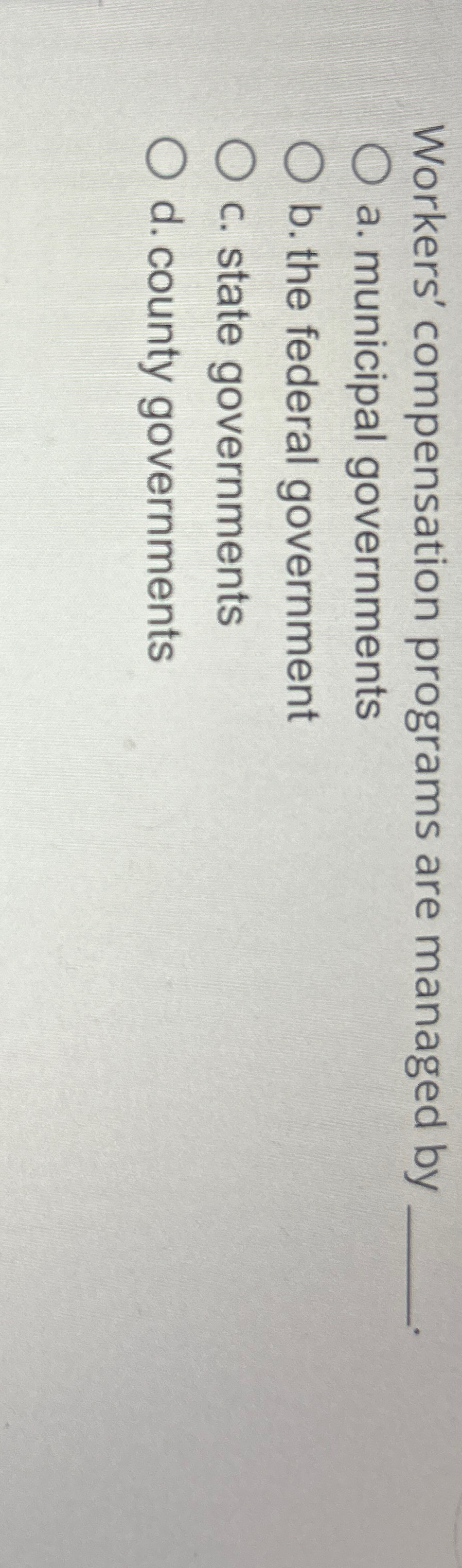  Workers' compensation programs are managed by a. municipal governments b. the