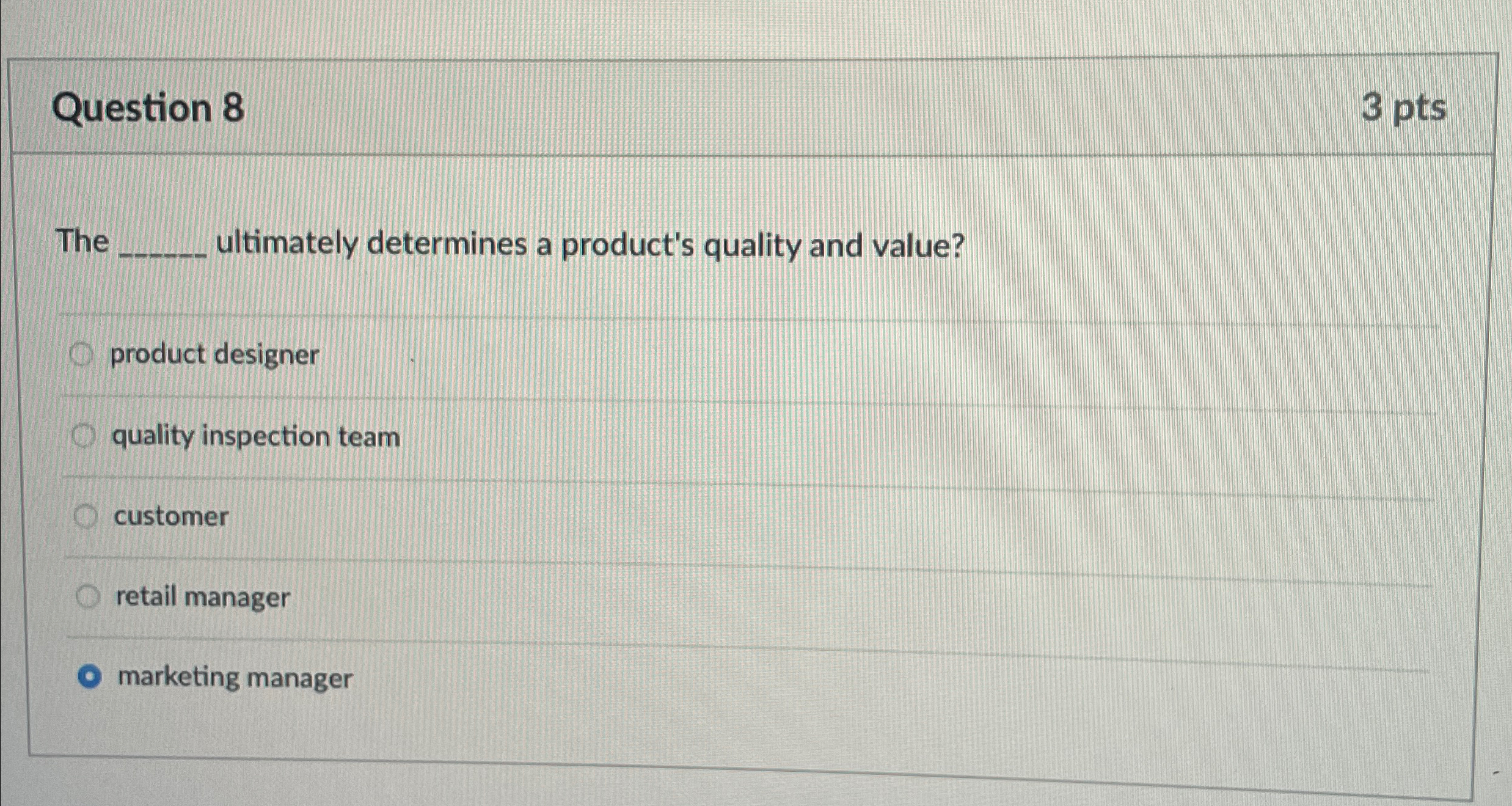  Question 8 3 pts The ultimately determines a product's quality and