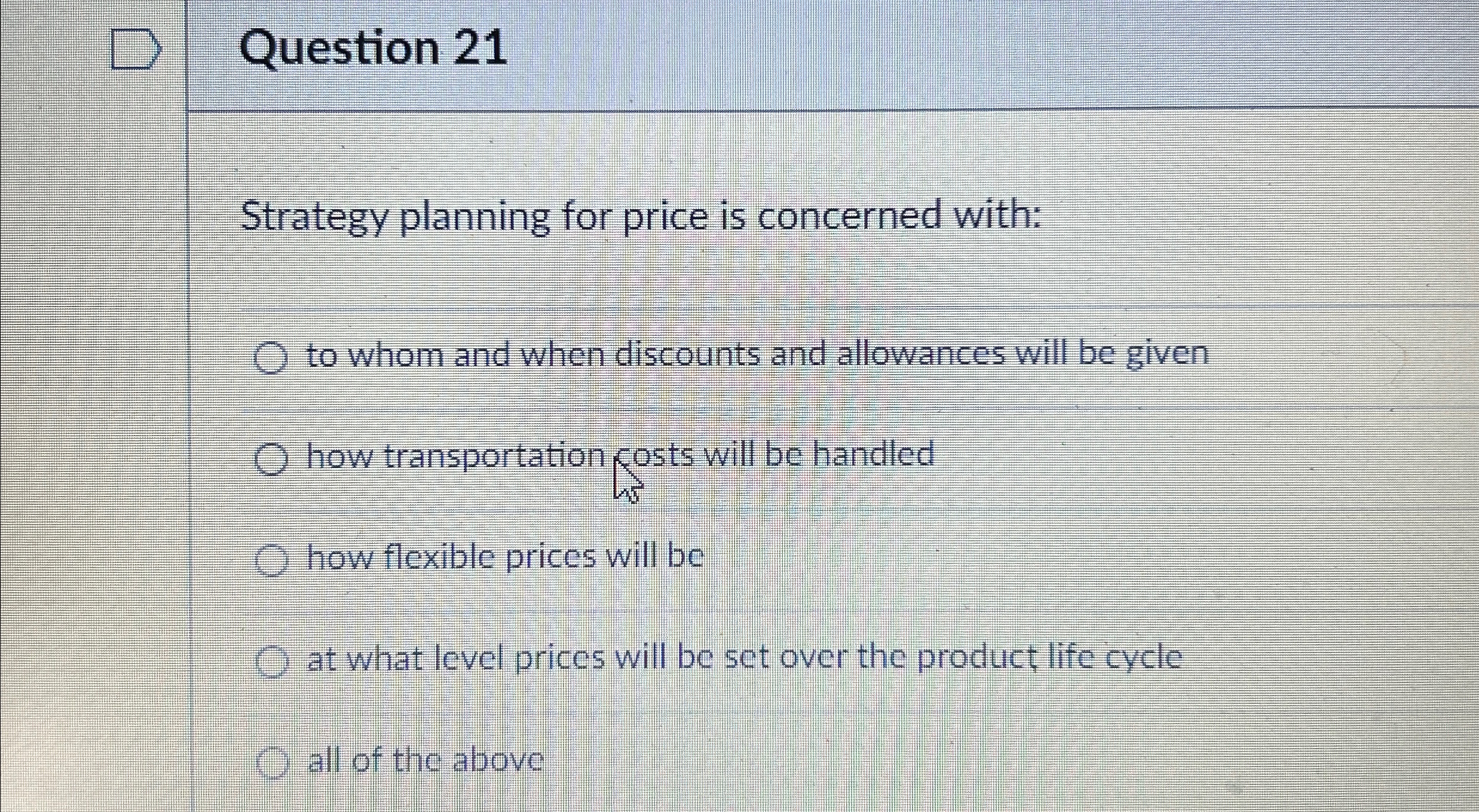  Question 21 Strategy planning for price is concerned with: to whom