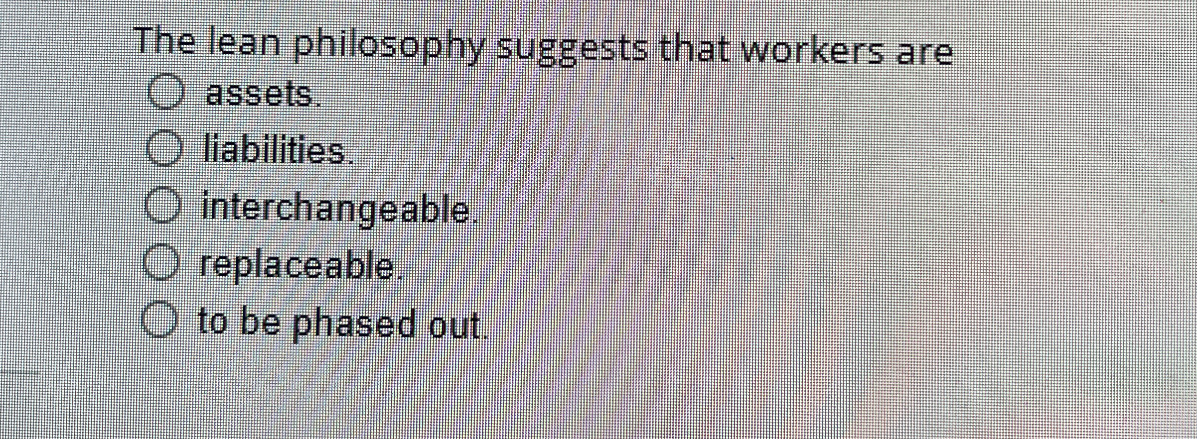  The lean philosophy suggests that workers are assets. liabilities. interchangeable. replaceable.