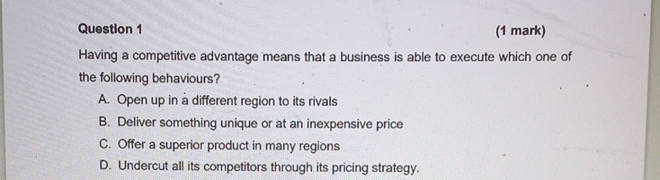  Question 1 (1 mark) Having a competitive advantage means that a