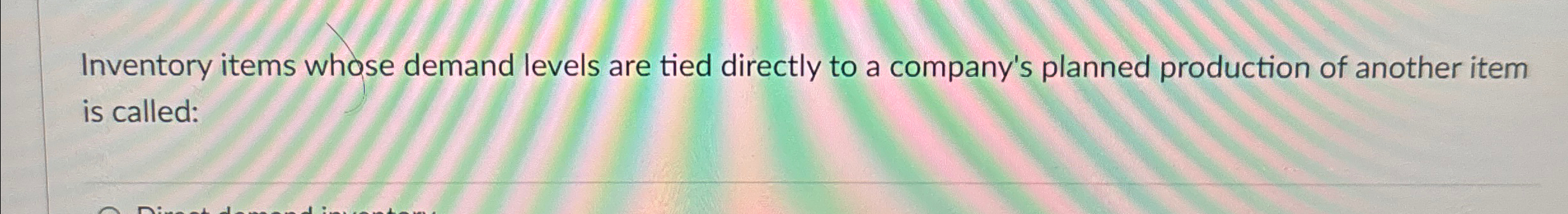  Inventory items whose demand levels are tied directly to a company's
