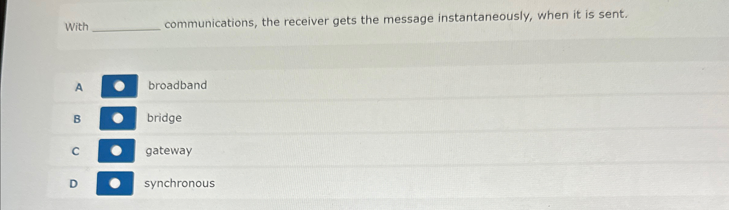  With communications, the receiver gets the message instantaneously, when it is