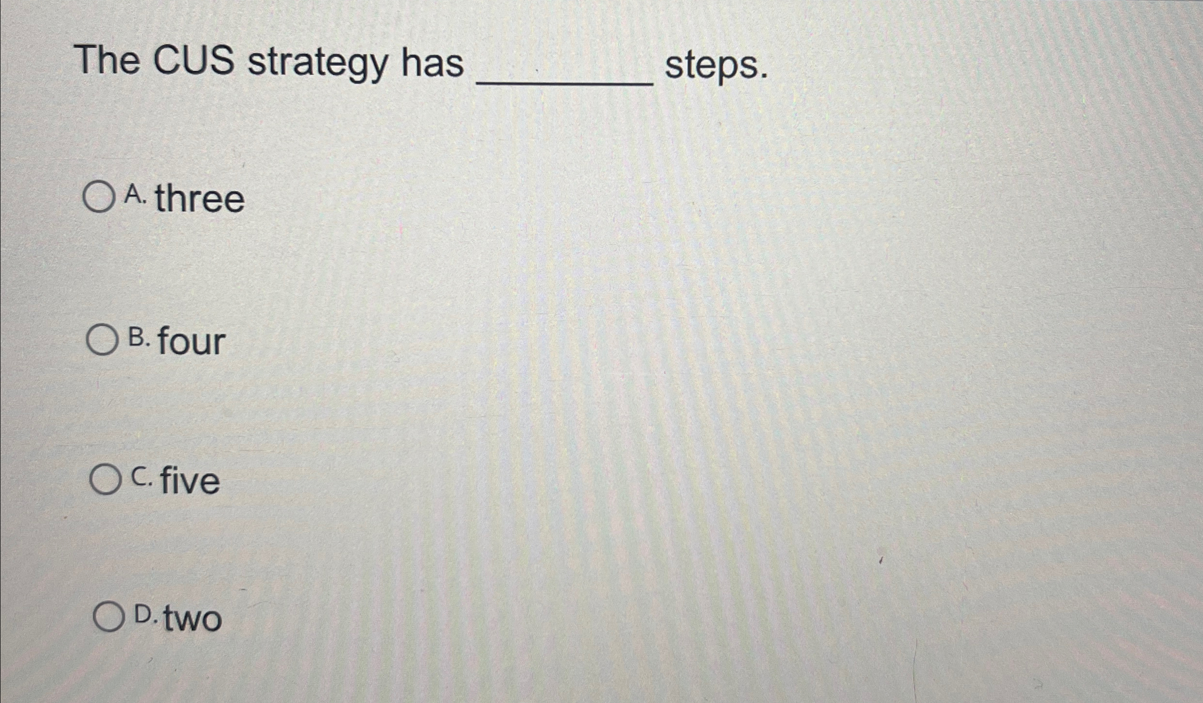  The CUS strategy has steps. A. three B. four C. five