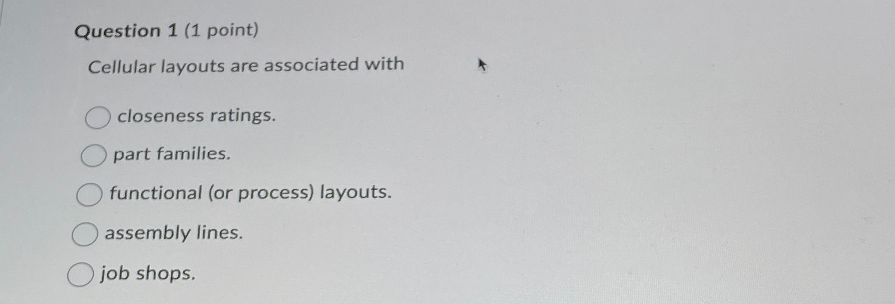  Question 1(1 point) Cellular layouts are associated with closeness ratings. part