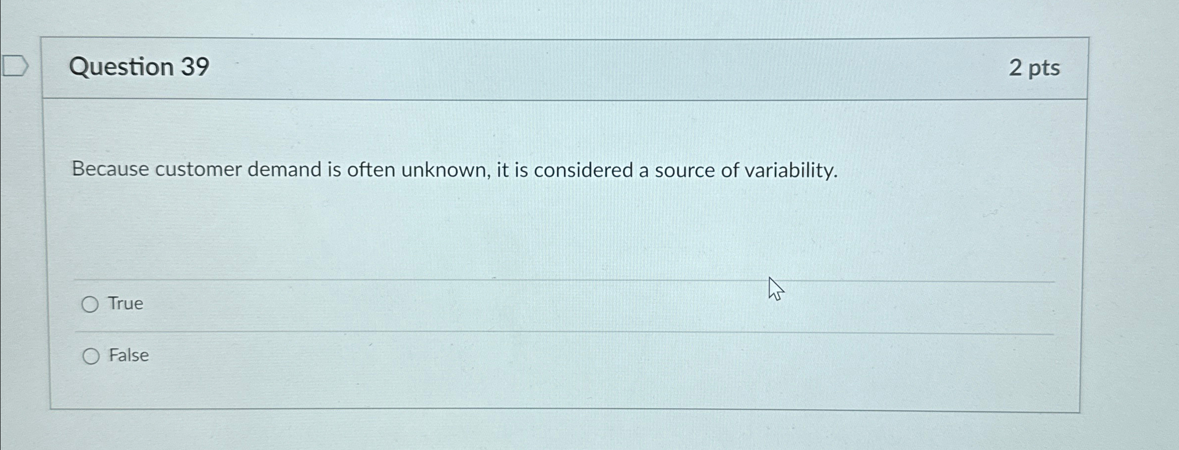  Question 39 2pts Because customer demand is often unknown, it is