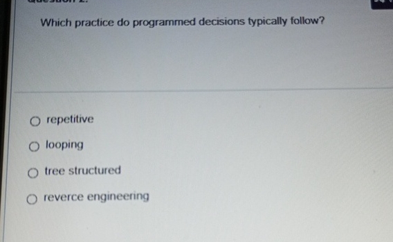  Which practice do programmed decisions typically follow? repetitive looping tree structured