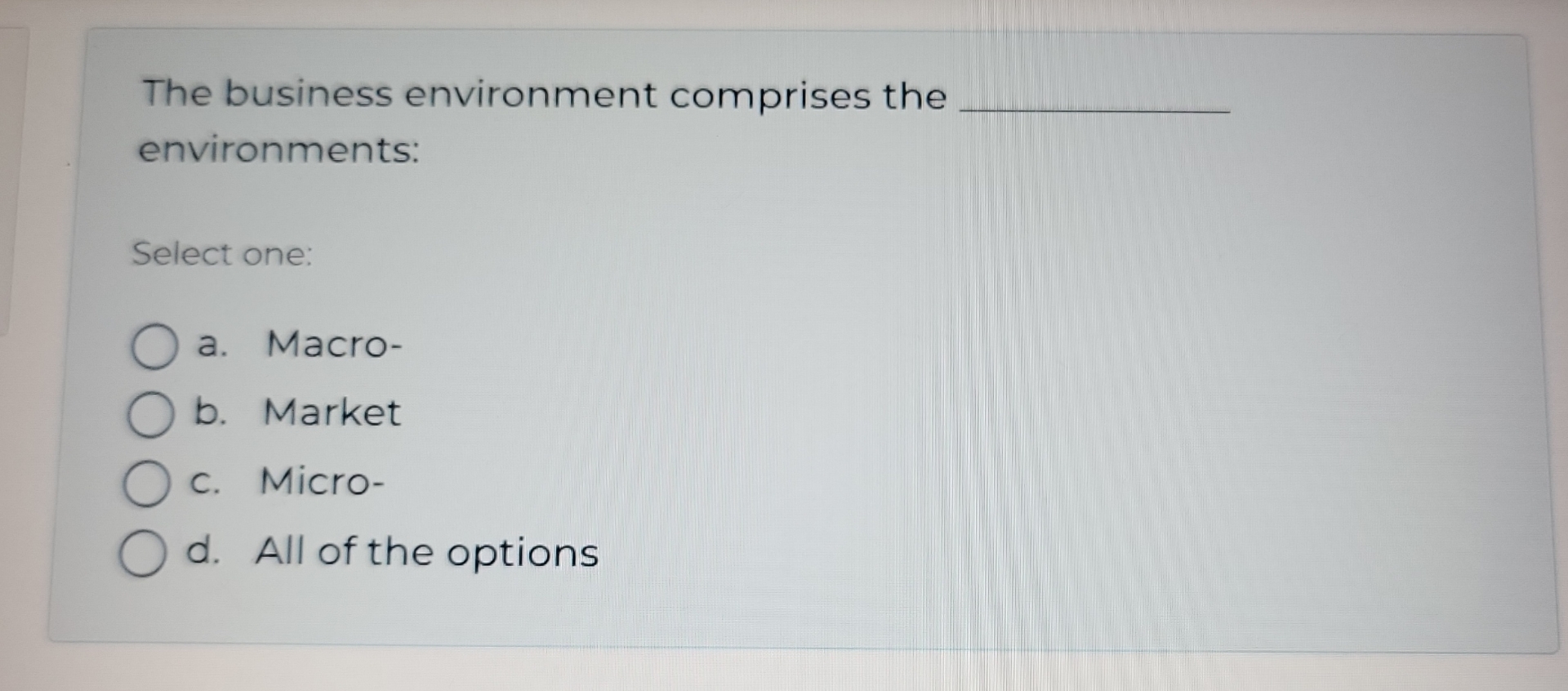  The business environment comprises the environments: Select one: a. Macro- b.