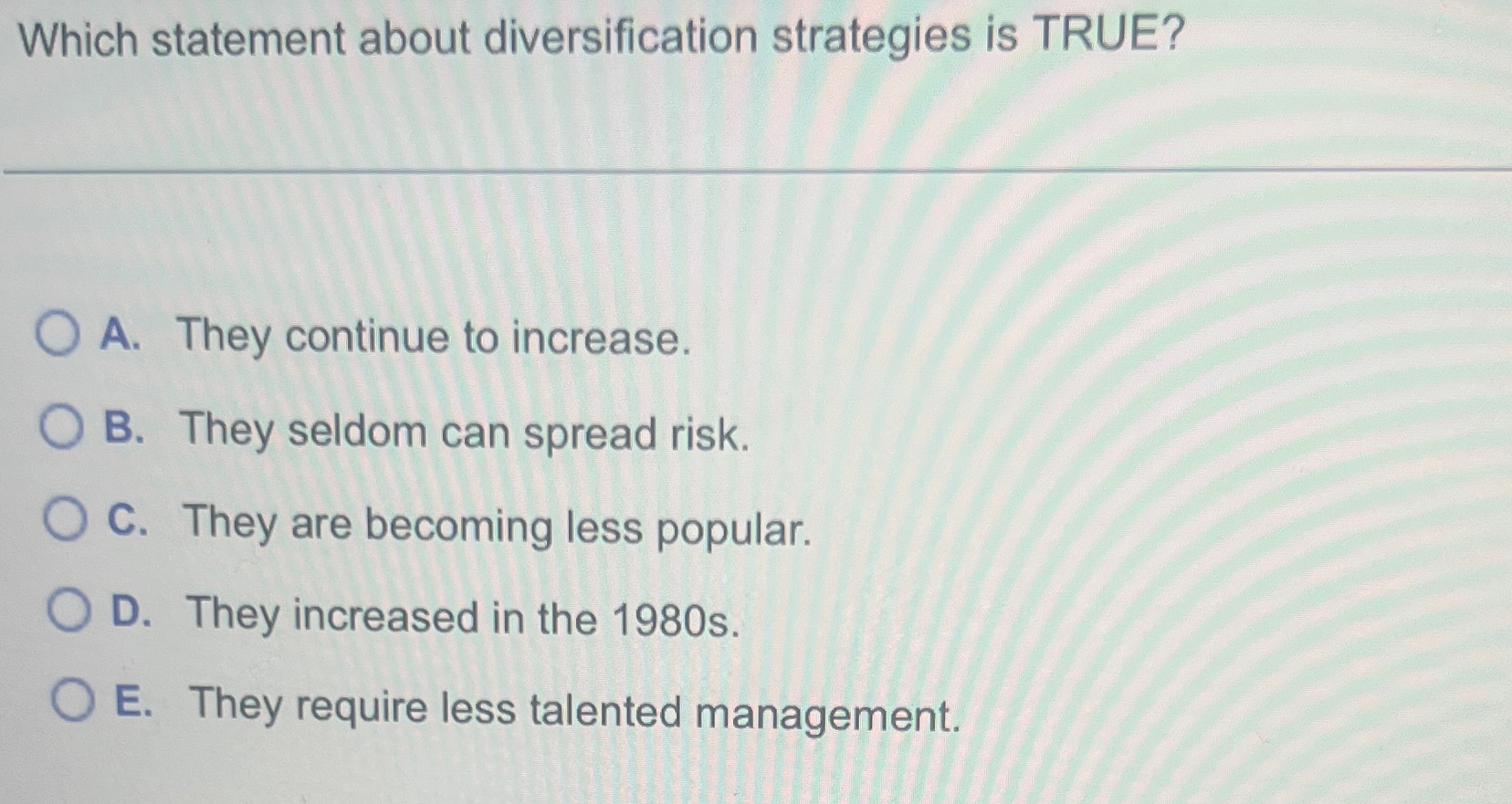  Which statement about diversification strategies is TRUE? A. They continue to