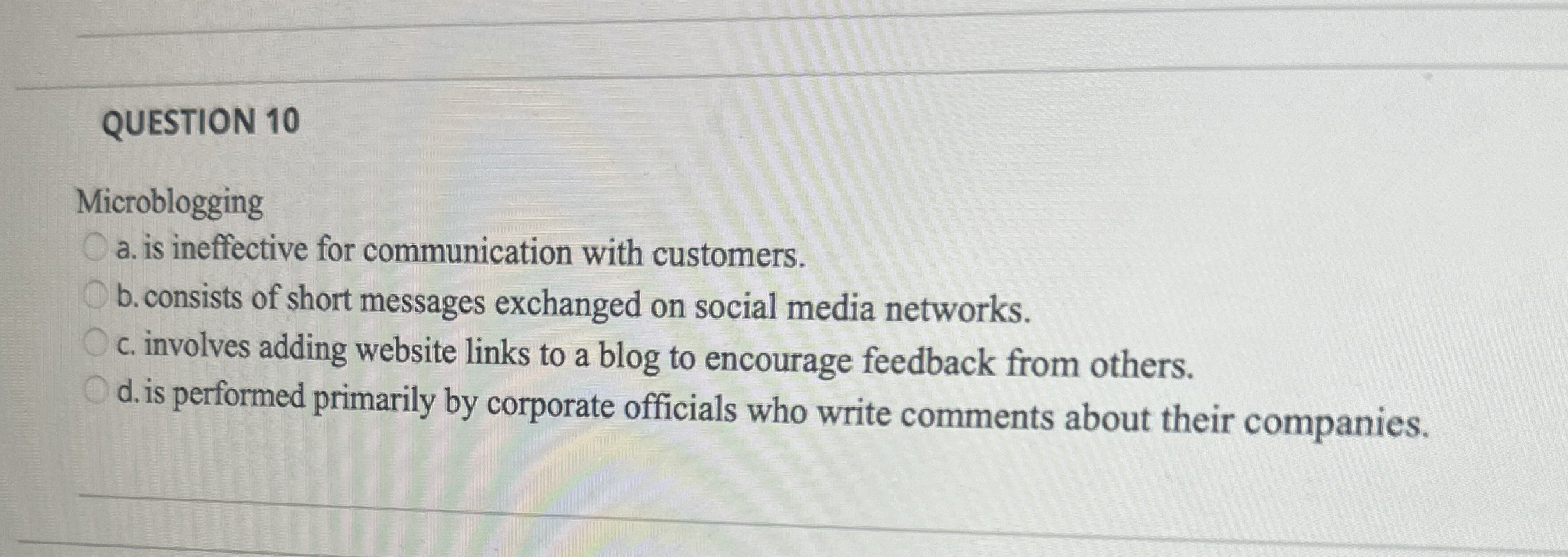  QUESTION 10 Microblogging a. is ineffective for communication with customers. b.